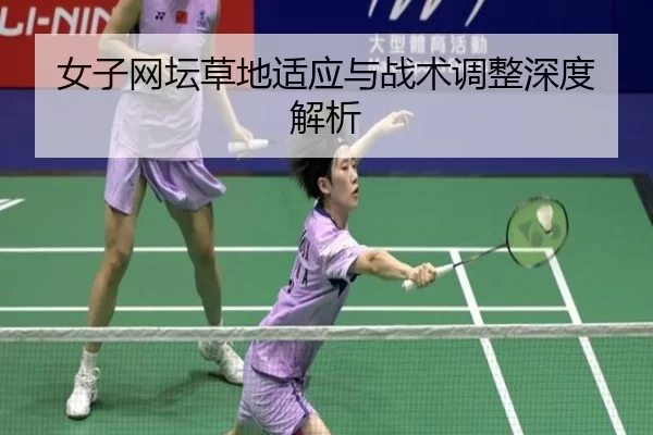 女子网坛草地适应与战术调整深度解析