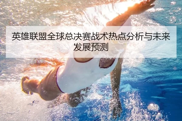 英雄联盟全球总决赛战术热点分析与未来发展预测